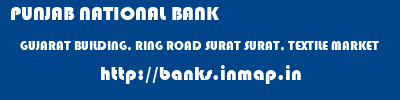 PUNJAB NATIONAL BANK  GUJARAT BUILDING, RING ROAD SURAT SURAT, TEXTILE MARKET  banks information 